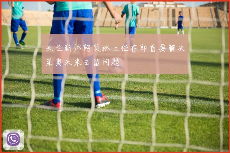 米兰新帅阿莫林上任在即首要解决莱奥未来去留问题