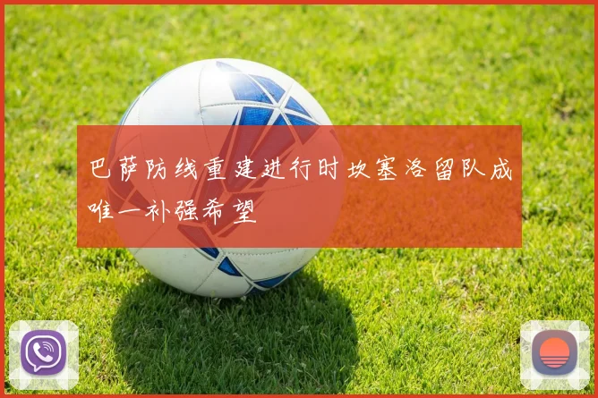 巴萨防线重建进行时坎塞洛留队成唯一补强希望