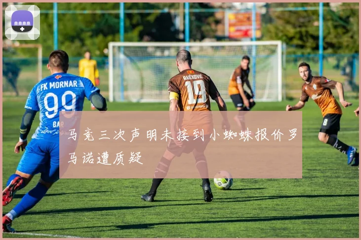 马竞三次声明未接到小蜘蛛报价罗马诺遭质疑