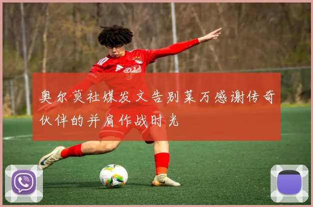 奥尔莫社媒发文告别莱万感谢传奇伙伴的并肩作战时光