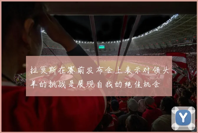 拉莫斯在赛前发布会上表示对领头羊的挑战是展现自我的绝佳机会