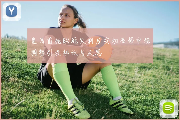 皇马首轮欧冠失利后安切洛蒂中场调整引发热议与反思