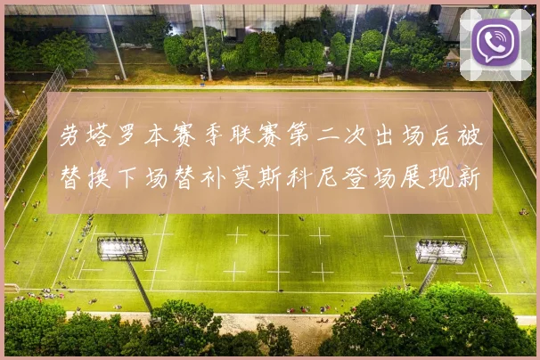 劳塔罗本赛季联赛第二次出场后被替换下场替补莫斯科尼登场展现新机会