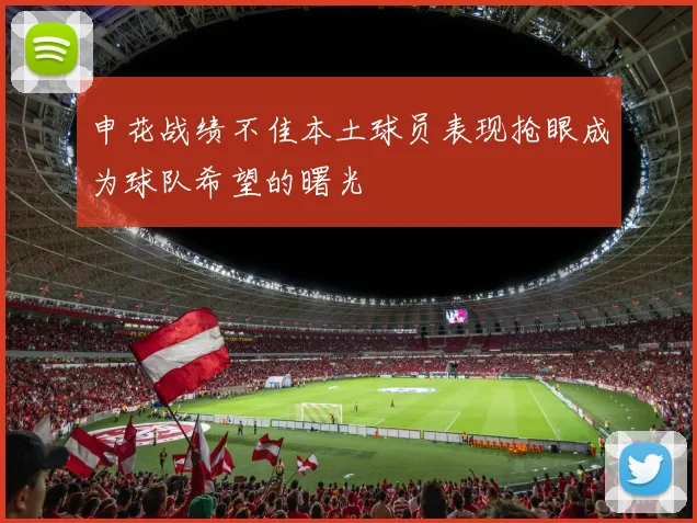 申花战绩不佳本土球员表现抢眼成为球队希望的曙光