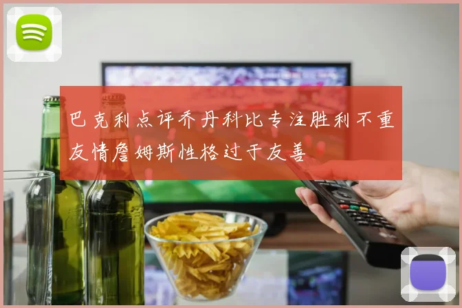 巴克利点评乔丹科比专注胜利不重友情詹姆斯性格过于友善