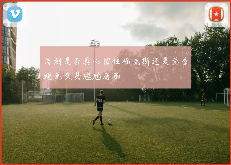 马刺是否真心留住福克斯还是无奈避免交易尴尬局面