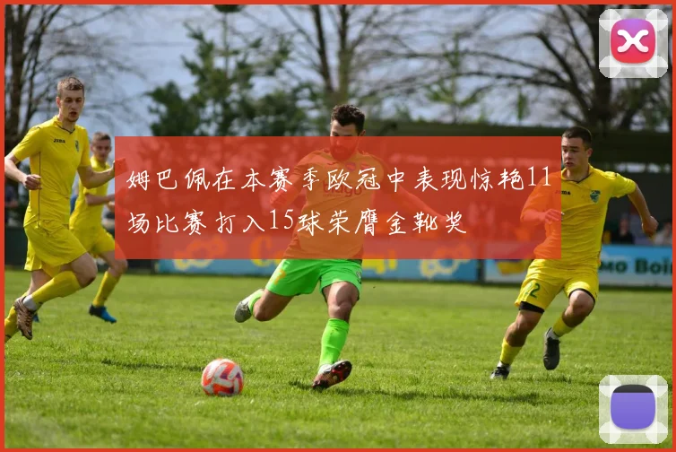 姆巴佩在本赛季欧冠中表现惊艳11场比赛打入15球荣膺金靴奖